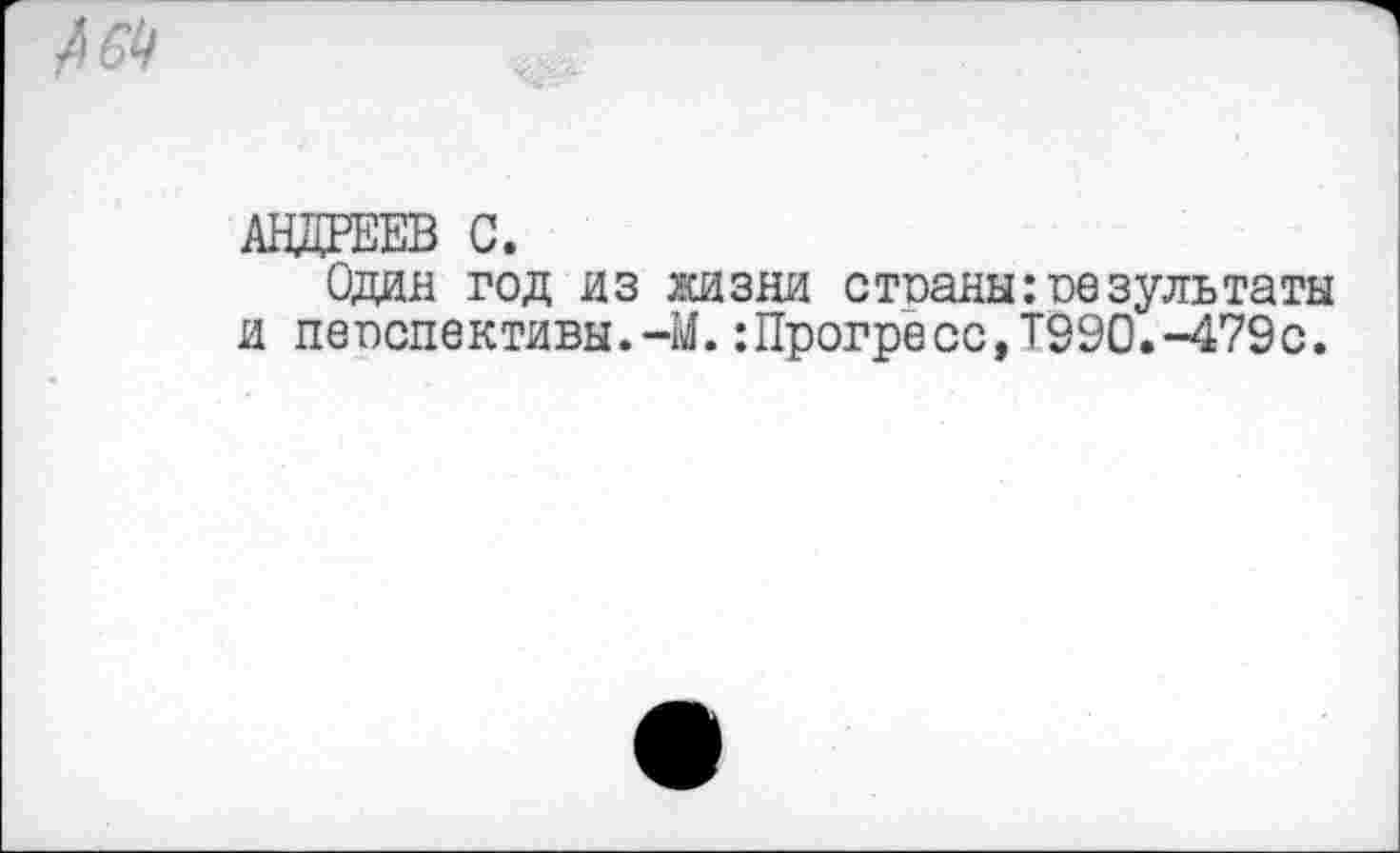 ﻿/64
АНДРЕЕВ С.
Один год из жизни странырезультаты и перспективы.-М.:Прогресс,Т990.-479с.